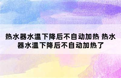 热水器水温下降后不自动加热 热水器水温下降后不自动加热了